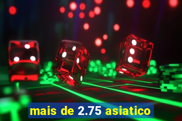 mais de 2.75 asiatico